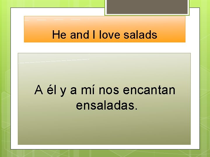 He and I love salads A él y a mí nos encantan ensaladas. 