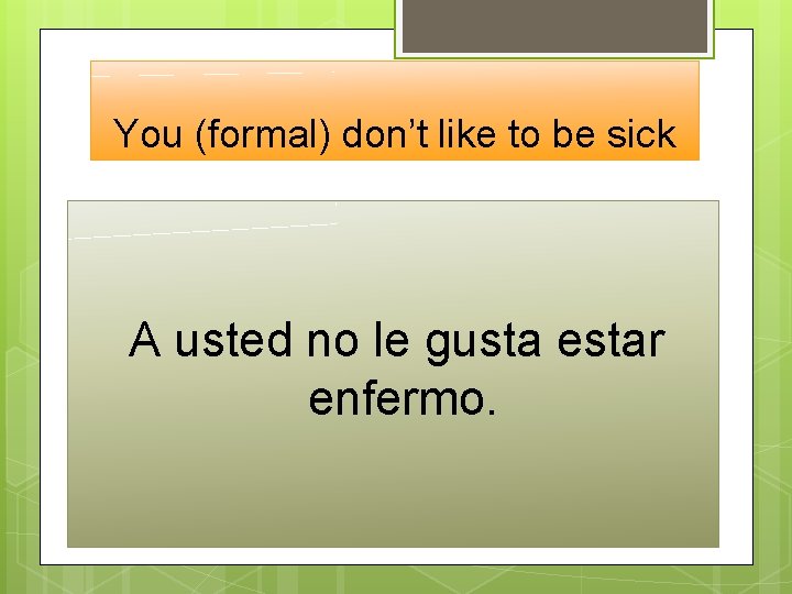 You (formal) don’t like to be sick A usted no le gusta estar enfermo.