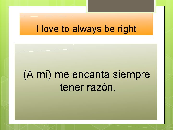I love to always be right (A mí) me encanta siempre tener razón. 
