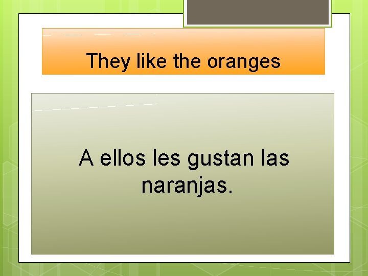 They like the oranges A ellos les gustan las naranjas. 