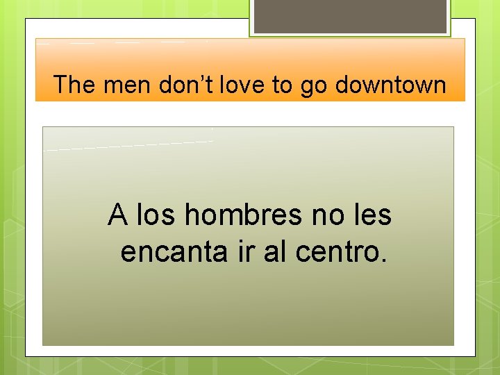 The men don’t love to go downtown A los hombres no les encanta ir