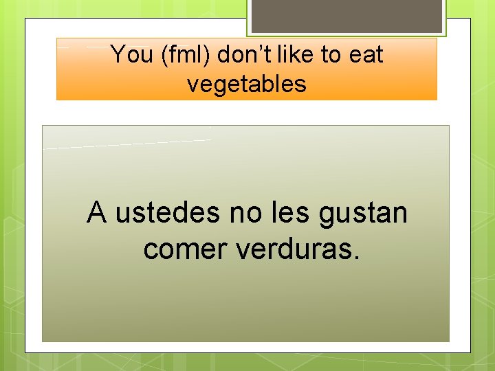 You (fml) don’t like to eat vegetables A ustedes no les gustan comer verduras.