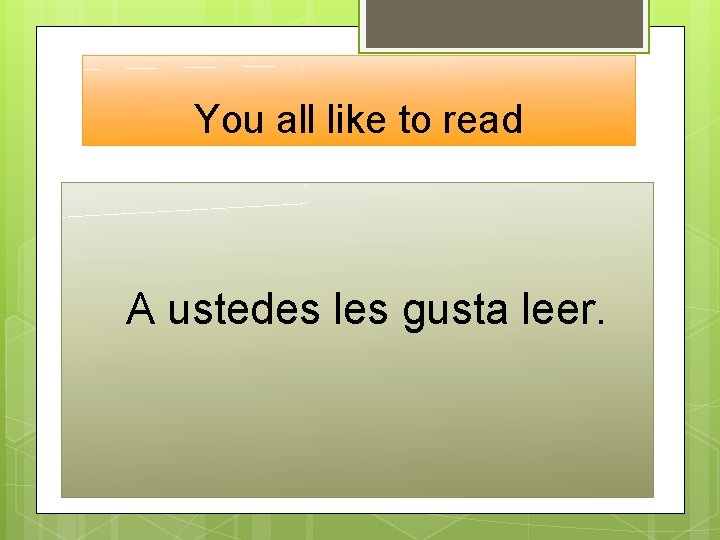 You all like to read A ustedes les gusta leer. 