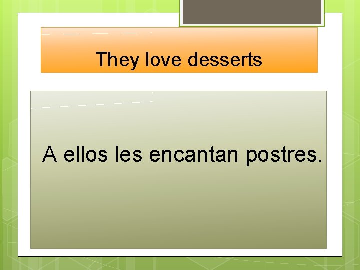 They love desserts A ellos les encantan postres. 