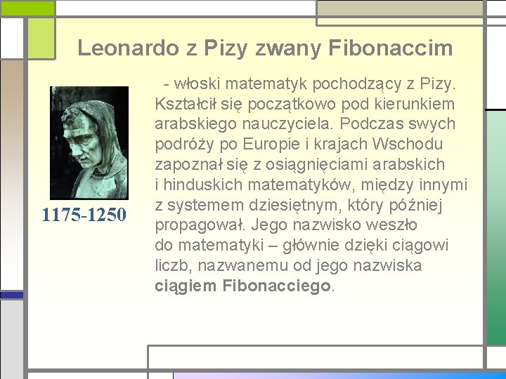 Leonardo z Pizy zwany Fibonaccim 1175 -1250 - włoski matematyk pochodzący z Pizy. Kształcił