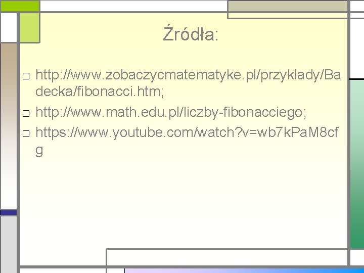 Źródła: □ http: //www. zobaczycmatematyke. pl/przyklady/Ba decka/fibonacci. htm; □ http: //www. math. edu. pl/liczby-fibonacciego;