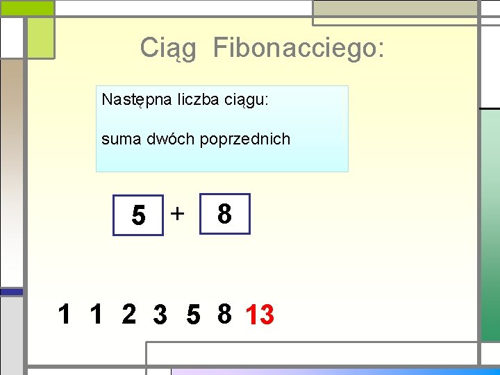 Ciąg Fibonacciego: Następna liczba ciągu: suma dwóch poprzednich 5 + 8 1 1 2