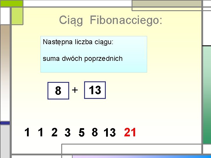 Ciąg Fibonacciego: Następna liczba ciągu: suma dwóch poprzednich 8 + 13 1 1 2