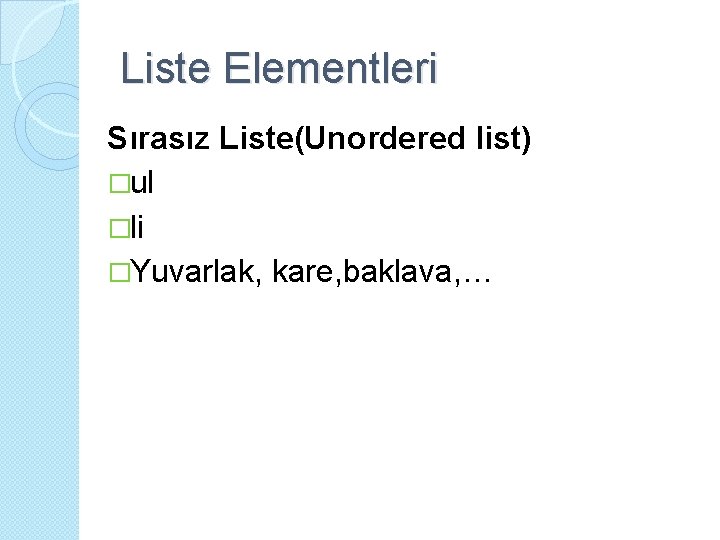 Liste Elementleri Sırasız Liste(Unordered list) �ul �li �Yuvarlak, kare, baklava, … 