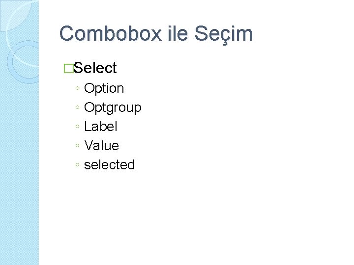 Combobox ile Seçim �Select ◦ ◦ ◦ Option Optgroup Label Value selected 