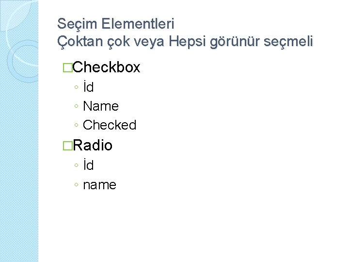 Seçim Elementleri Çoktan çok veya Hepsi görünür seçmeli �Checkbox ◦ İd ◦ Name ◦