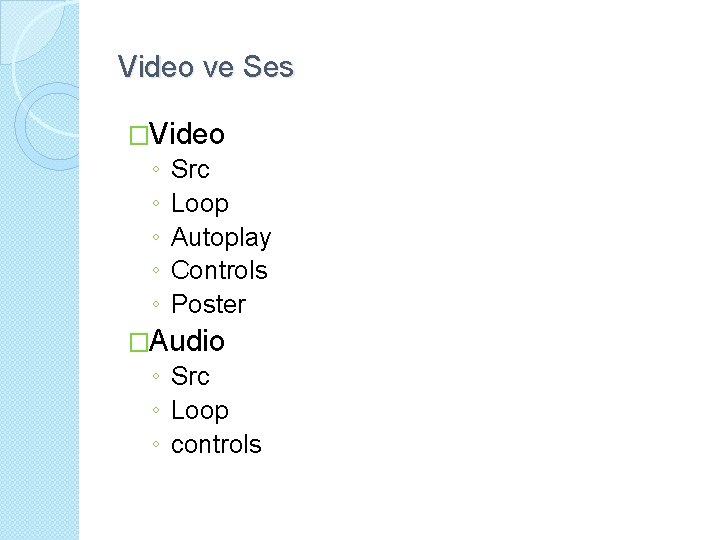 Video ve Ses �Video ◦ ◦ ◦ Src Loop Autoplay Controls Poster �Audio ◦