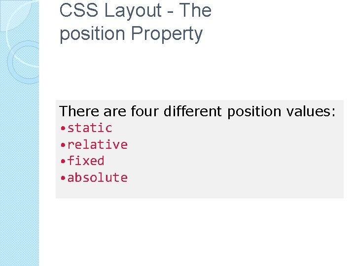 CSS Layout - The position Property There are four different position values: • static
