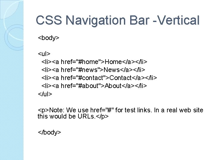 CSS Navigation Bar -Vertical <body> <ul> <li><a href="#home">Home</a></li> <li><a href="#news">News</a></li> <li><a href="#contact">Contact</a></li> <li><a href="#about">About</a></li>
