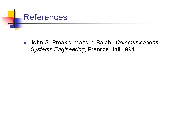 References n John G. Proakis, Masoud Salehi, Communications Systems Engineering, Prentice Hall 1994 