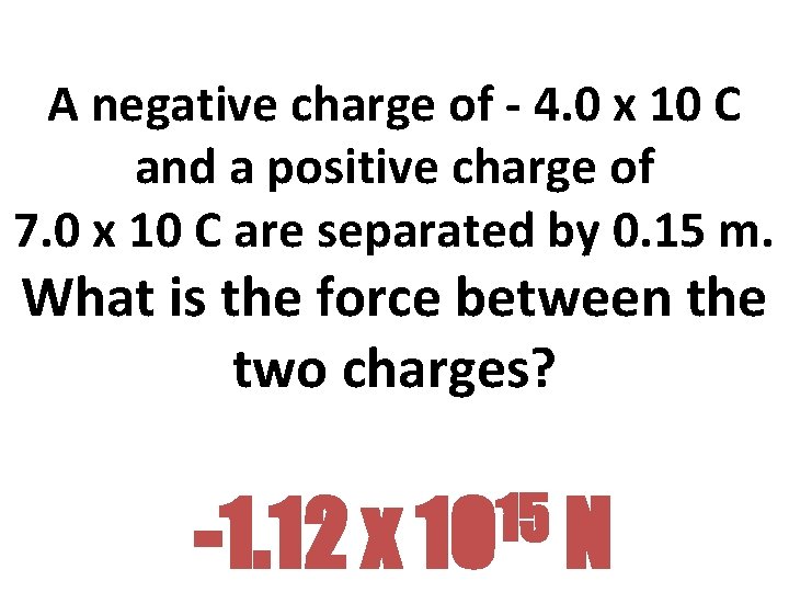 A negative charge of - 4. 0 x 10 C and a positive charge