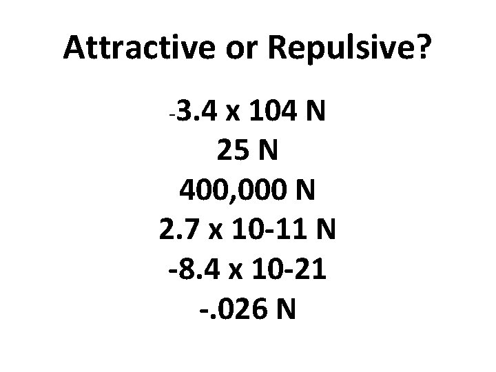 Attractive or Repulsive? -3. 4 x 104 N 25 N 400, 000 N 2.