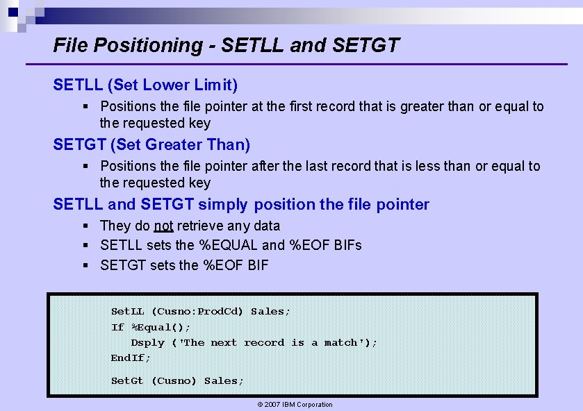 File Positioning - SETLL and SETGT SETLL (Set Lower Limit) § Positions the file File Positioning - SETLL and SETGT SETLL (Set Lower Limit) § Positions the file