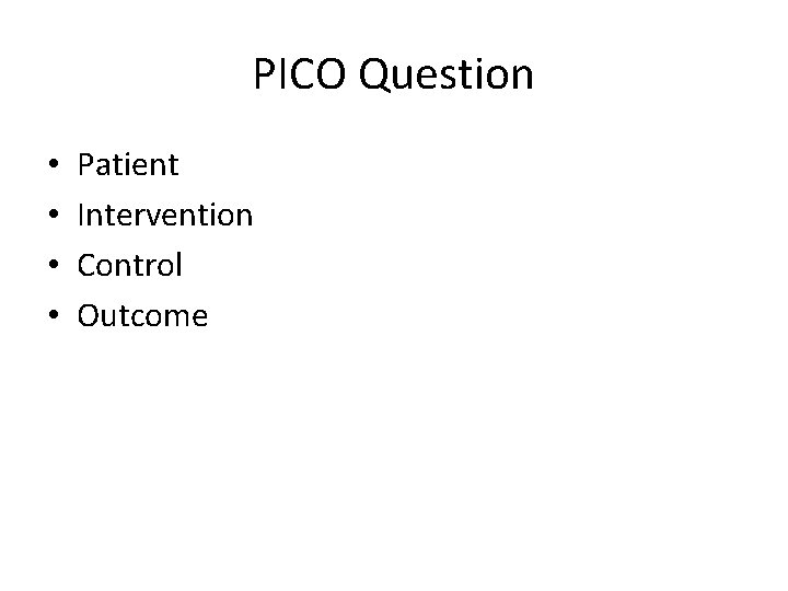 PICO Question • • Patient Intervention Control Outcome 