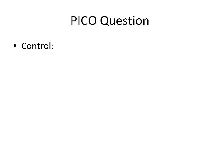 PICO Question • Control: 