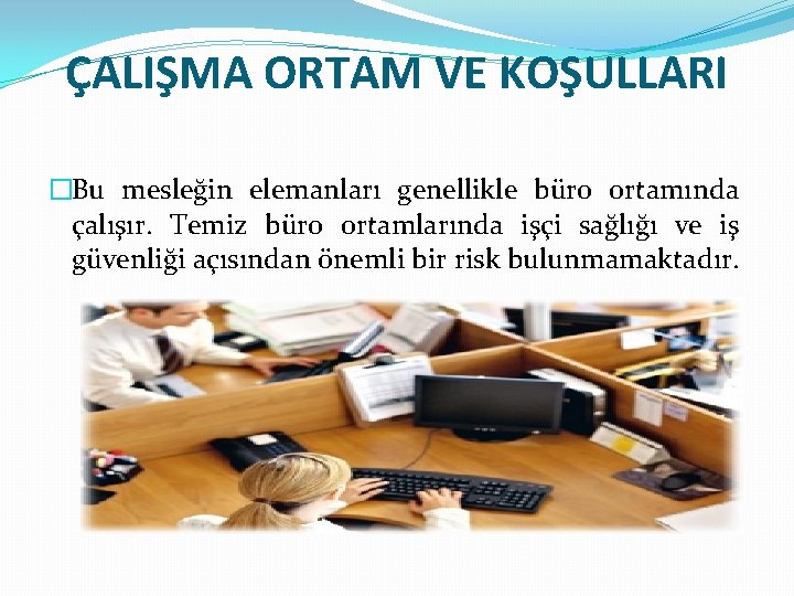 ÇALIŞMA ORTAM VE KOŞULLARI �Bu mesleğin elemanları genellikle büro ortamında çalışır. Temiz büro ortamlarında