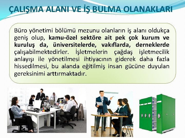 ÇALIŞMA ALANI VE İŞ BULMA OLANAKLARI Büro yönetimi bölümü mezunu olanların iş alanı oldukça