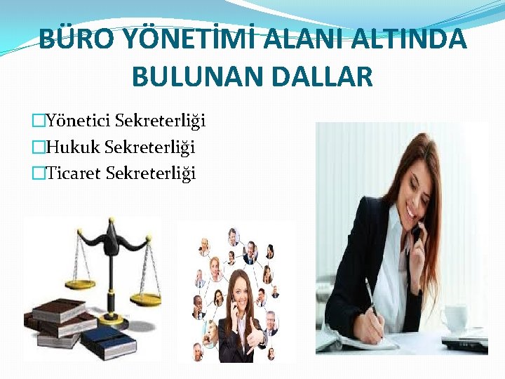 BÜRO YÖNETİMİ ALANI ALTINDA BULUNAN DALLAR �Yönetici Sekreterliği �Hukuk Sekreterliği �Ticaret Sekreterliği 