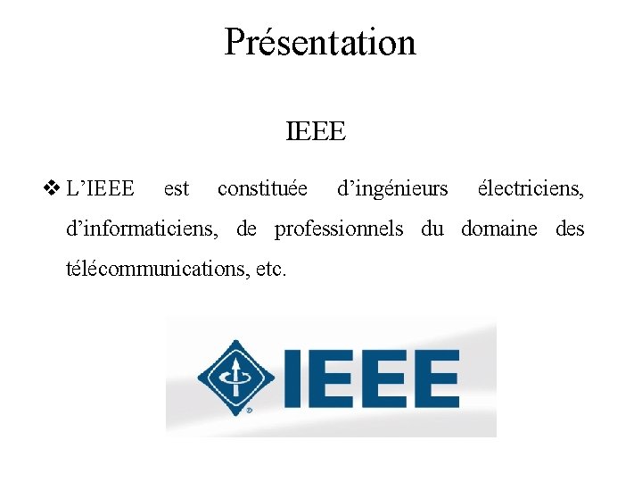 Présentation IEEE v L’IEEE est constituée d’ingénieurs électriciens, d’informaticiens, de professionnels du domaine des