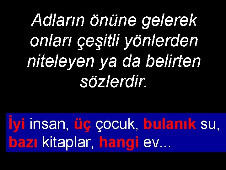 Adların önüne gelerek onları çeşitli yönlerden niteleyen ya da belirten sözlerdir. İyi insan, üç