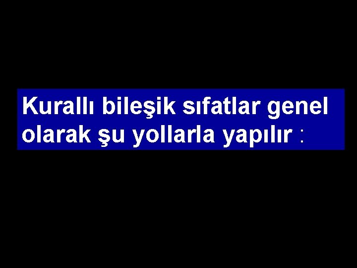 Kurallı bileşik sıfatlar genel olarak şu yollarla yapılır : 