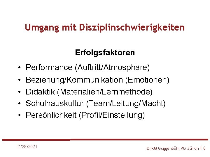 Umgang mit Disziplinschwierigkeiten Erfolgsfaktoren • Performance (Auftritt/Atmosphäre) • • Beziehung/Kommunikation (Emotionen) Didaktik (Materialien/Lernmethode) Schulhauskultur