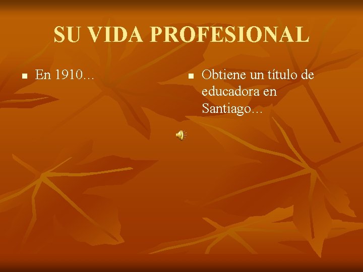 SU VIDA PROFESIONAL n En 1910… n Obtiene un título de educadora en Santiago…