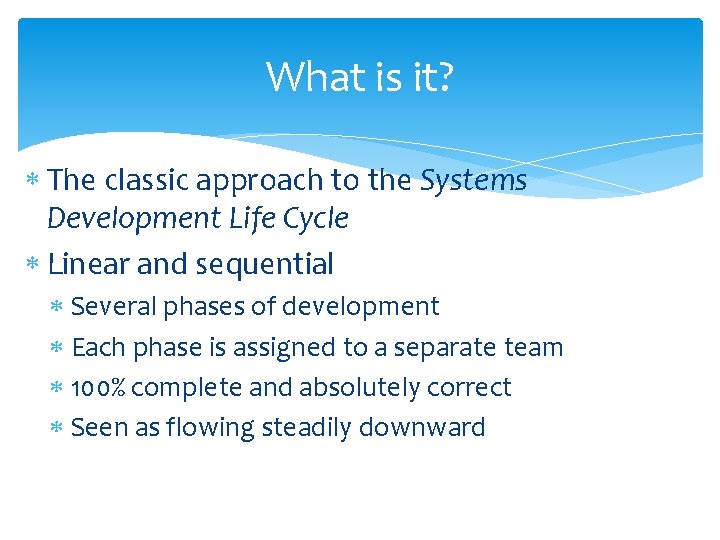 What is it? The classic approach to the Systems Development Life Cycle Linear and