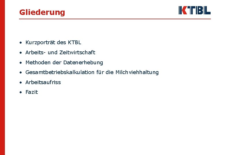 Gliederung • Kurzporträt des KTBL • Arbeits- und Zeitwirtschaft • Methoden der Datenerhebung •