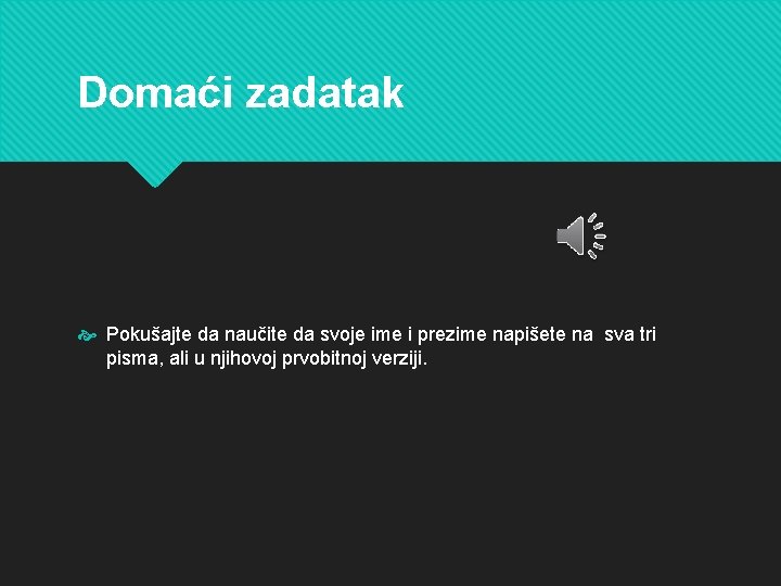 Domaći zadatak Pokušajte da naučite da svoje ime i prezime napišete na sva tri