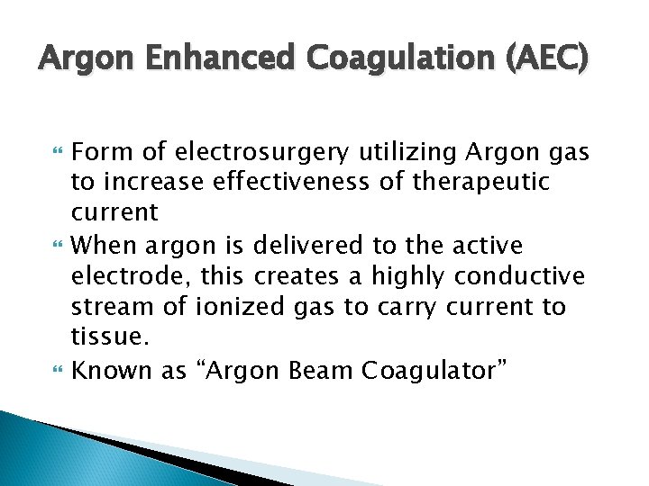 Argon Enhanced Coagulation (AEC) Form of electrosurgery utilizing Argon gas to increase effectiveness of