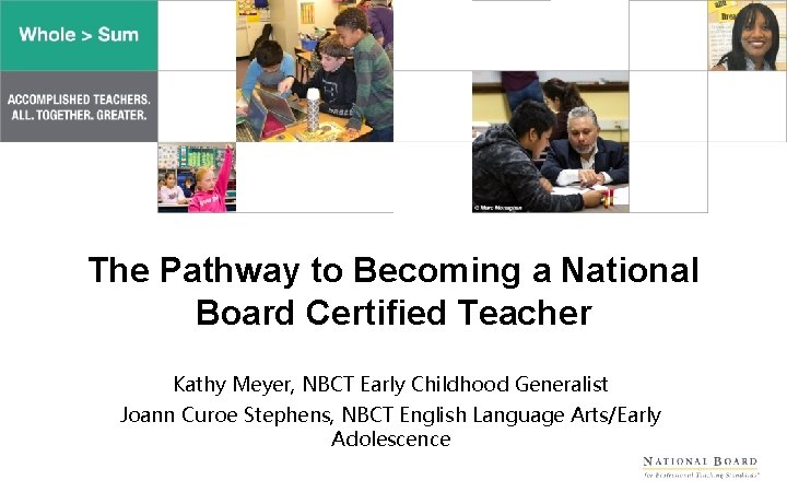 The Pathway to Becoming a National Board Certified Teacher Kathy Meyer, NBCT Early Childhood