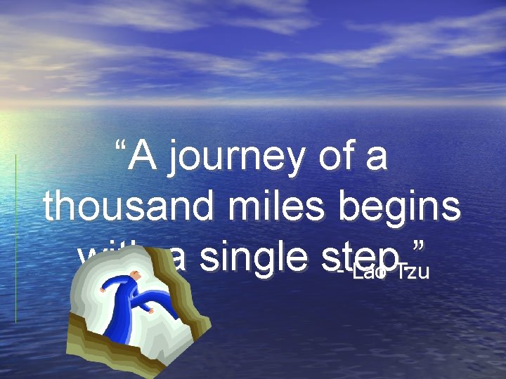 “A journey of a thousand miles begins with a single step. ” - Lao