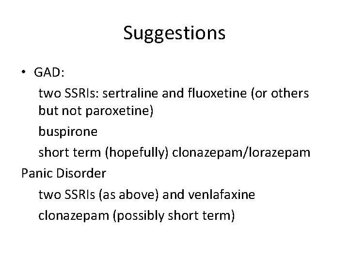 Suggestions • GAD: two SSRIs: sertraline and fluoxetine (or others but not paroxetine) buspirone