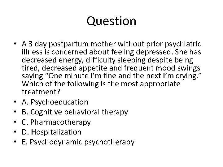 Question • A 3 day postpartum mother without prior psychiatric illness is concerned about
