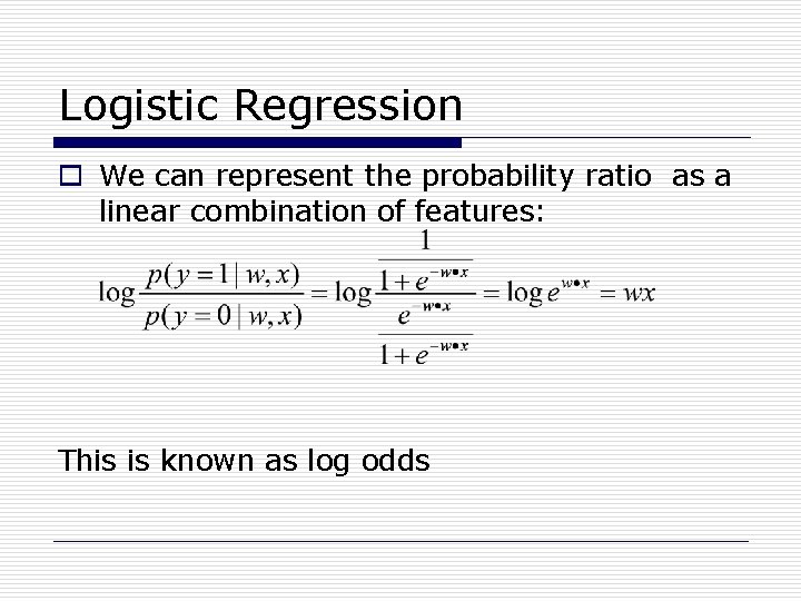 Logistic Regression o We can represent the probability ratio as a linear combination of