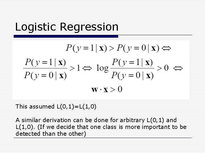 Logistic Regression This assumed L(0, 1)=L(1, 0) A similar derivation can be done for