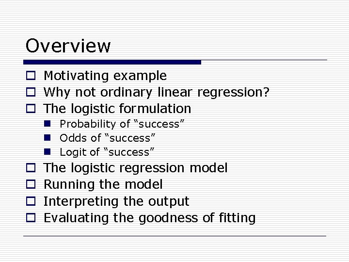 Overview o Motivating example o Why not ordinary linear regression? o The logistic formulation