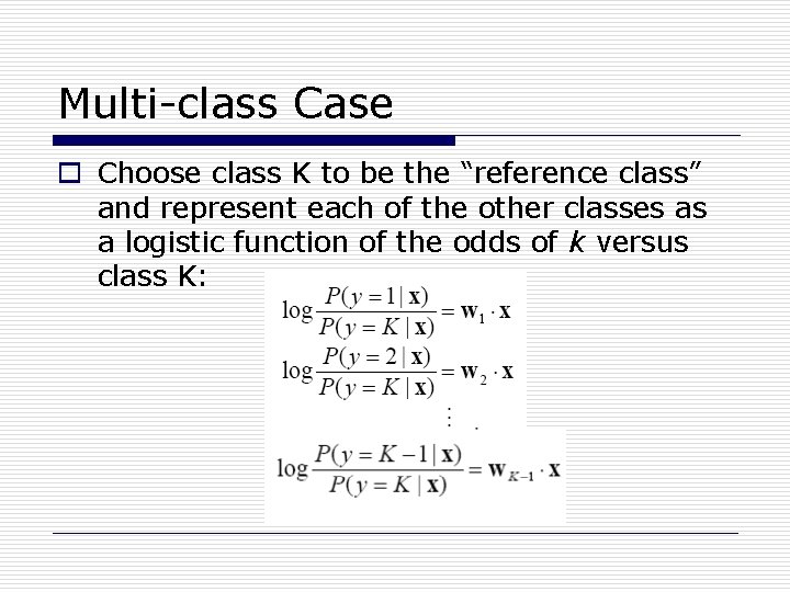 Multi-class Case o Choose class K to be the “reference class” and represent each