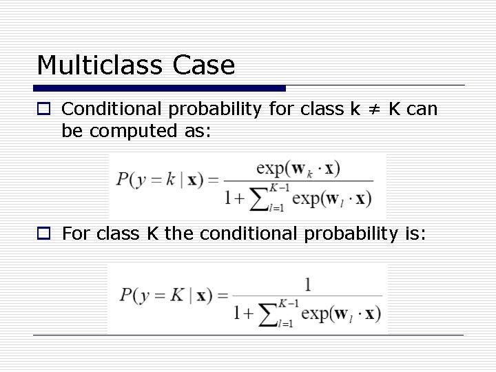 Multiclass Case o Conditional probability for class k ≠ K can be computed as: