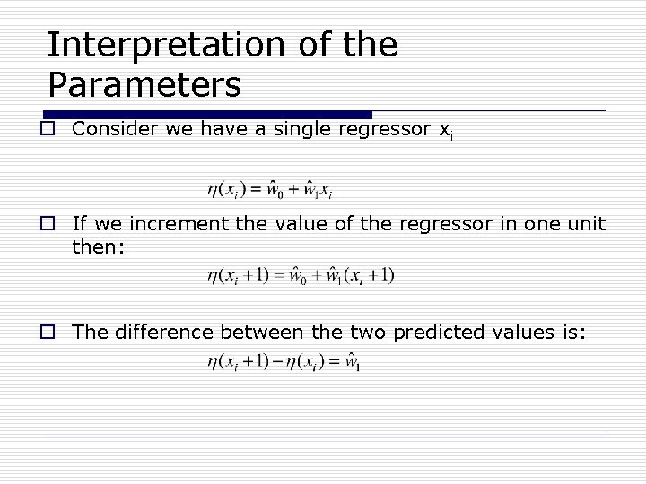 Interpretation of the Parameters o Consider we have a single regressor xi o If