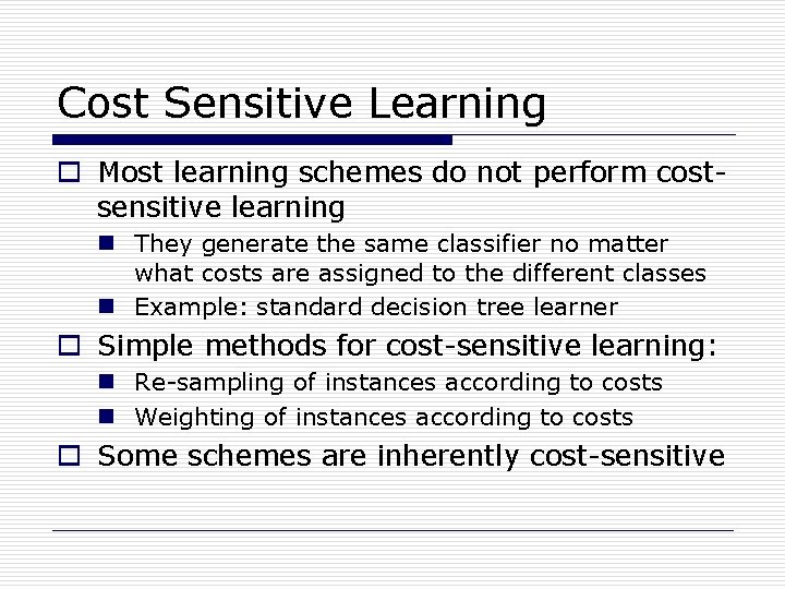 Cost Sensitive Learning o Most learning schemes do not perform costsensitive learning n They
