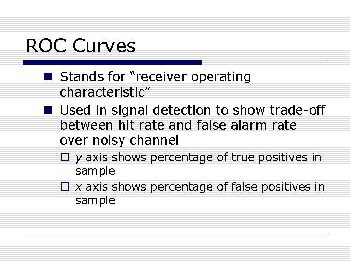ROC Curves n Stands for “receiver operating characteristic” n Used in signal detection to