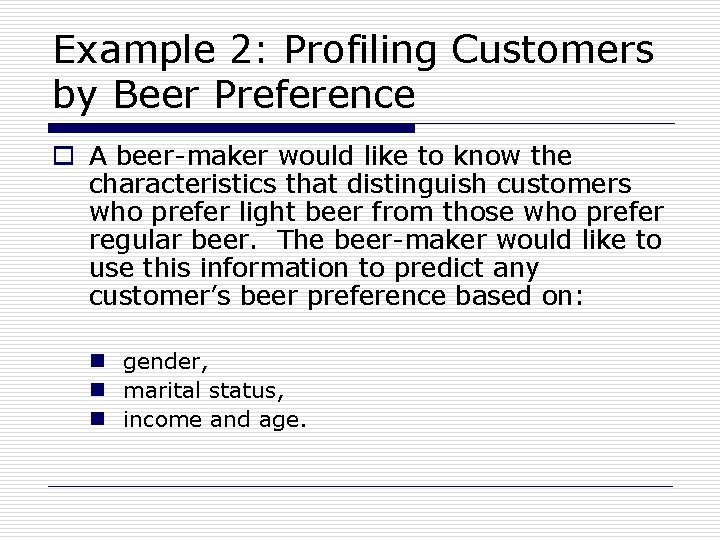 Example 2: Profiling Customers by Beer Preference o A beer-maker would like to know