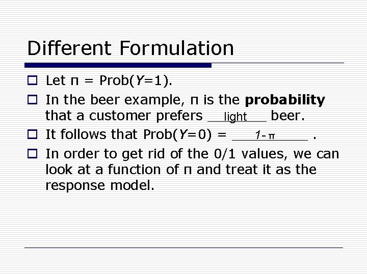 Different Formulation o Let π = Prob(Y=1). o In the beer example, π is